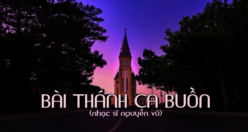 Cảm xúc về bài hát "Bài Thánh Ca Buồn" (nhạc sĩ Nguyễn Vũ) - Ca khúc bất hủ của những mùa Giáng Sinh