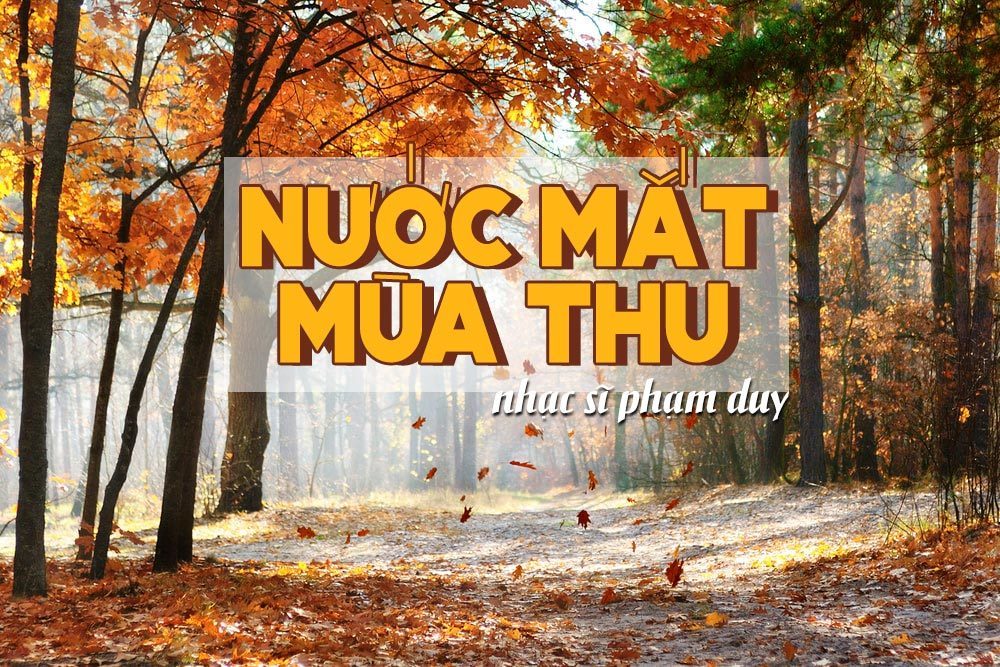 Hoàn cảnh sáng tác và ý nghĩa của "Nước Mắt Mùa Thu" (Phạm Duy) - Ca khúc viết riêng cho tiếng hát Lệ Thu