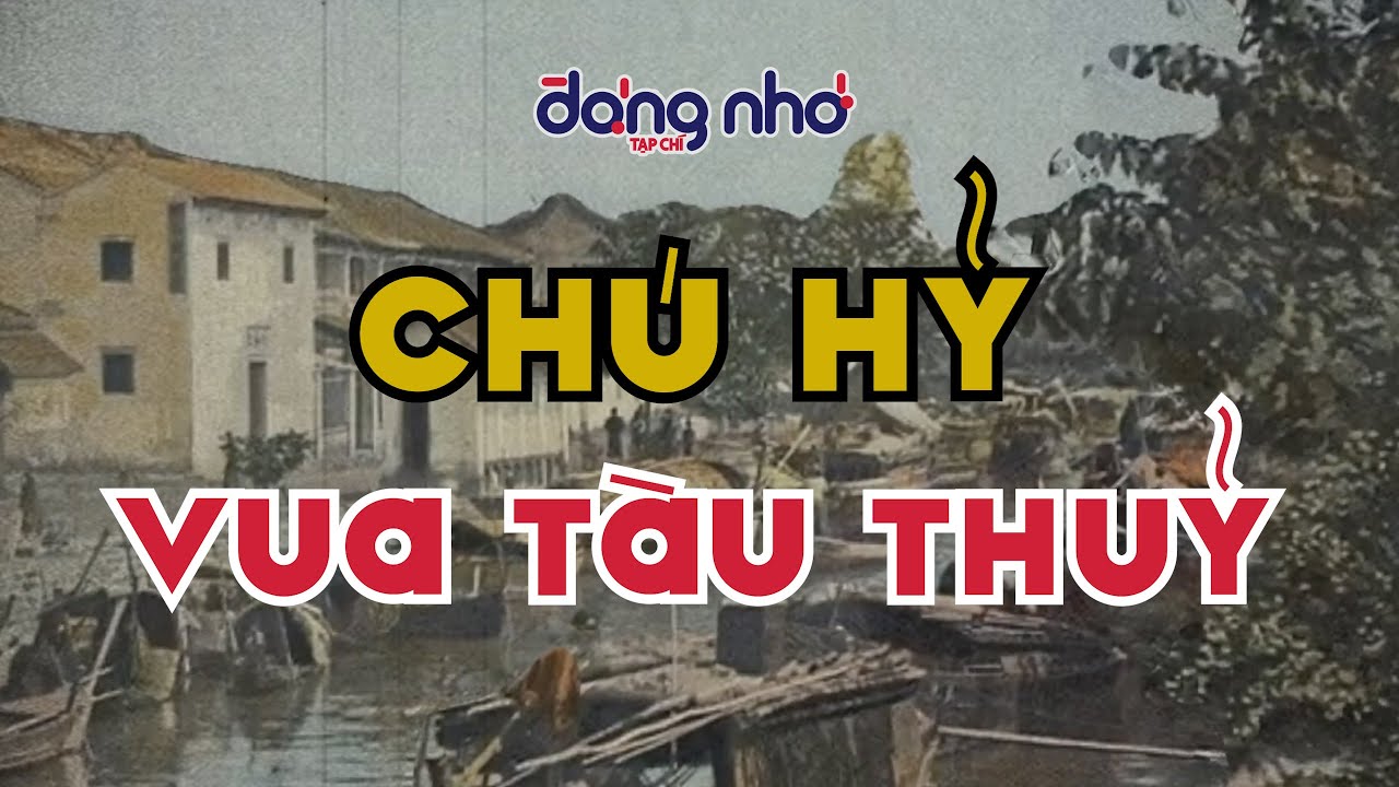 Chú Hỷ – Ông vua tàu thủy Sài Gòn | Tạp Chí Đáng Nhớ